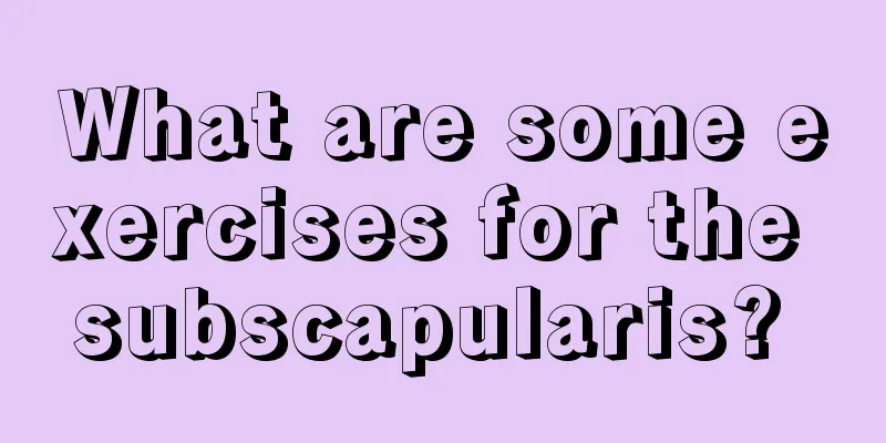 What are some exercises for the subscapularis? 
