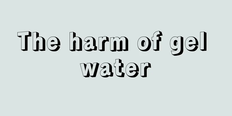 The harm of gel water