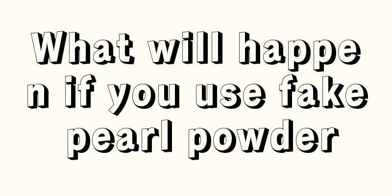 What will happen if you use fake pearl powder