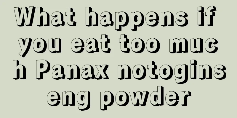 What happens if you eat too much Panax notoginseng powder