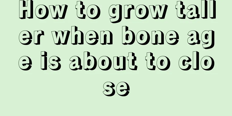 How to grow taller when bone age is about to close