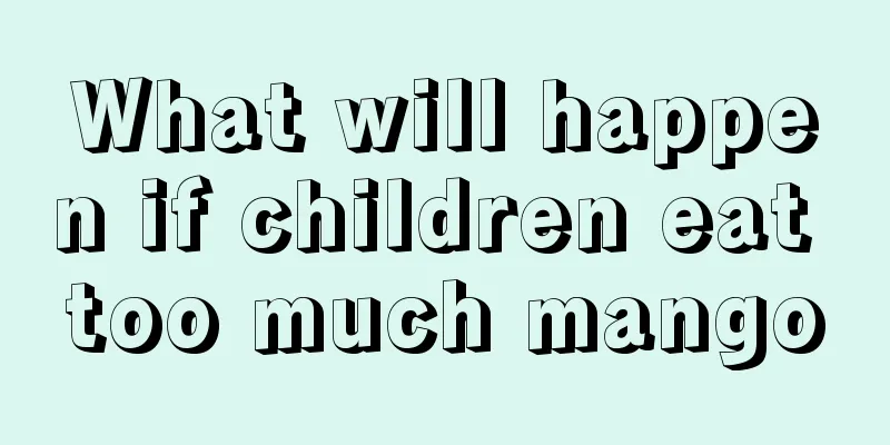 What will happen if children eat too much mango