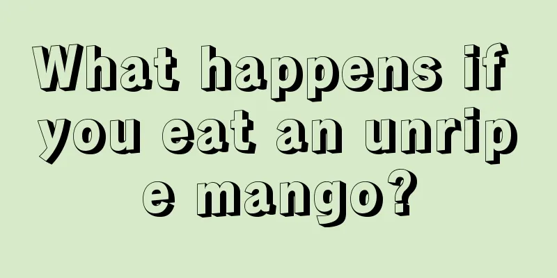 What happens if you eat an unripe mango?