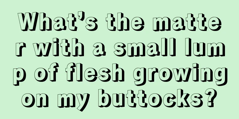 What’s the matter with a small lump of flesh growing on my buttocks? 