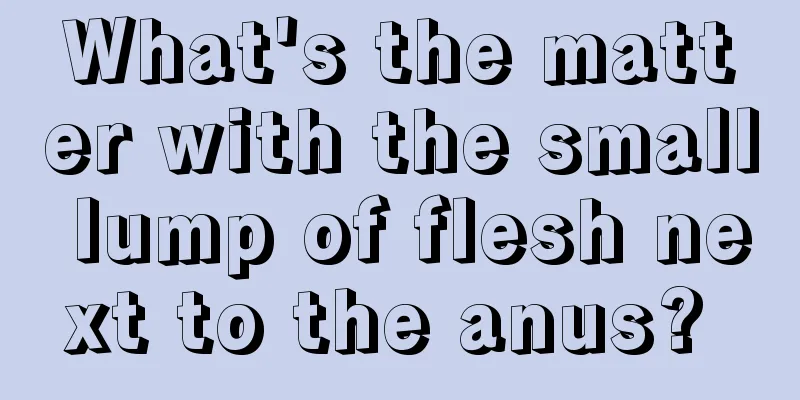 What's the matter with the small lump of flesh next to the anus? 
