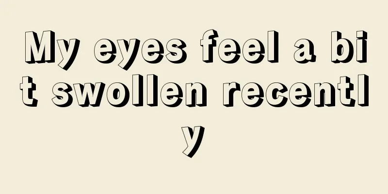 My eyes feel a bit swollen recently