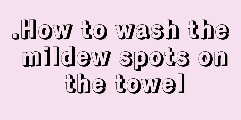 .How to wash the mildew spots on the towel