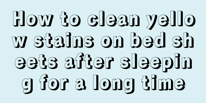 How to clean yellow stains on bed sheets after sleeping for a long time