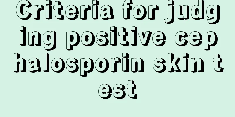 Criteria for judging positive cephalosporin skin test