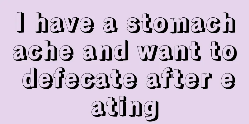 I have a stomachache and want to defecate after eating