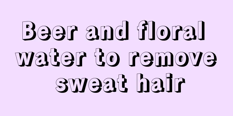 Beer and floral water to remove sweat hair