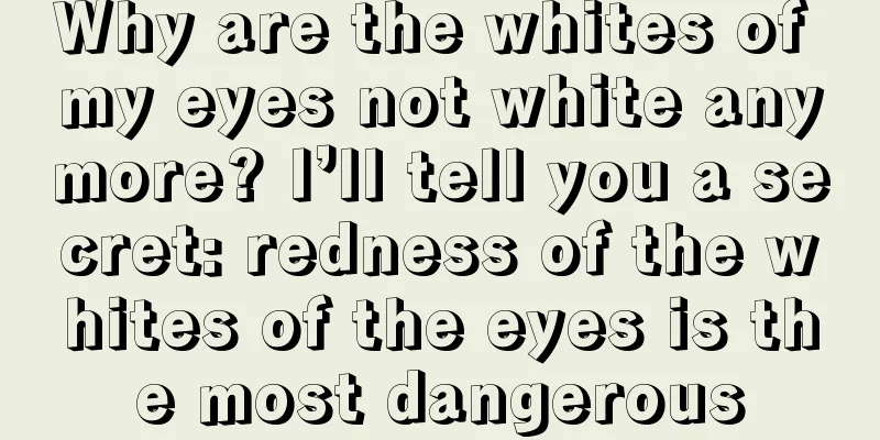 Why are the whites of my eyes not white anymore? I’ll tell you a secret: redness of the whites of the eyes is the most dangerous