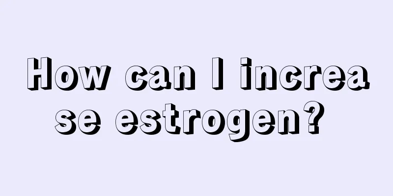 How can I increase estrogen? 