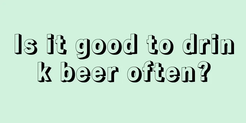 Is it good to drink beer often?