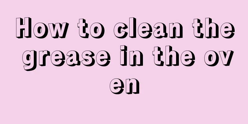 How to clean the grease in the oven