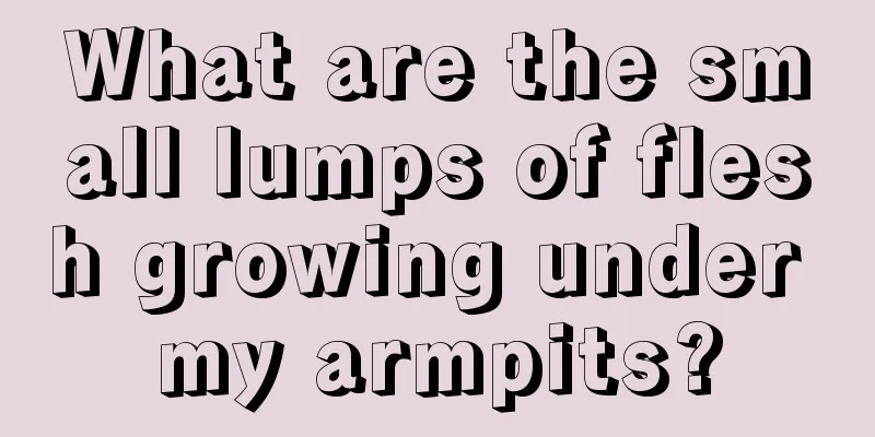 What are the small lumps of flesh growing under my armpits?