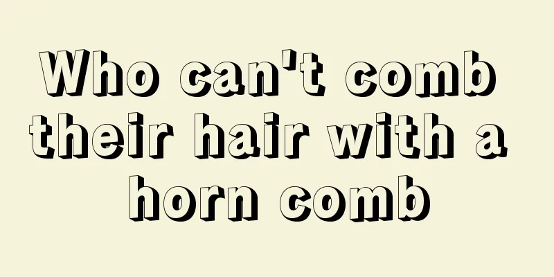 Who can't comb their hair with a horn comb