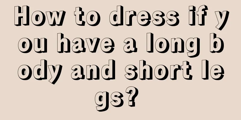 How to dress if you have a long body and short legs? 