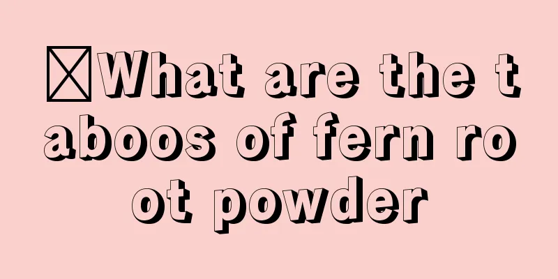 ​What are the taboos of fern root powder