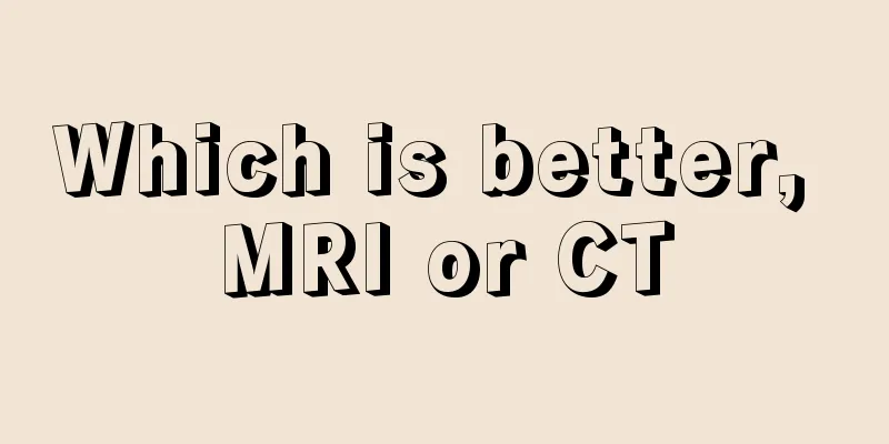 Which is better, MRI or CT
