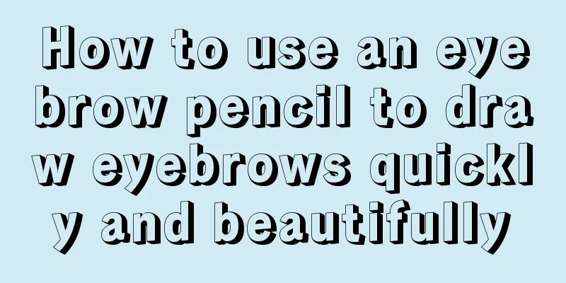 How to use an eyebrow pencil to draw eyebrows quickly and beautifully