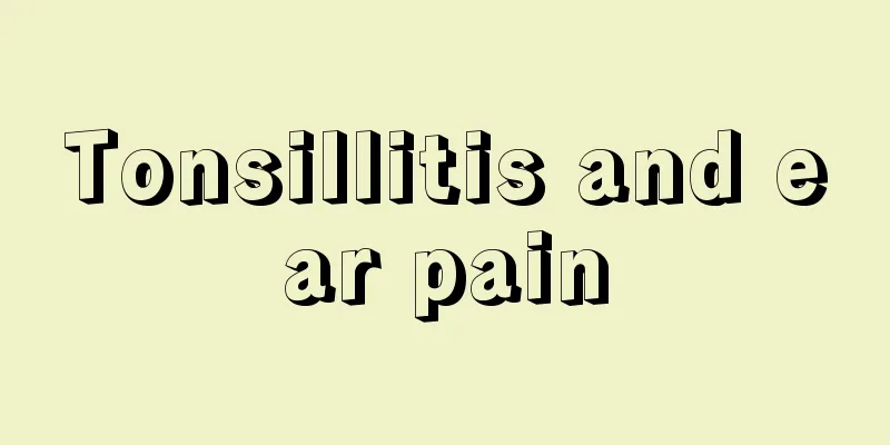 Tonsillitis and ear pain
