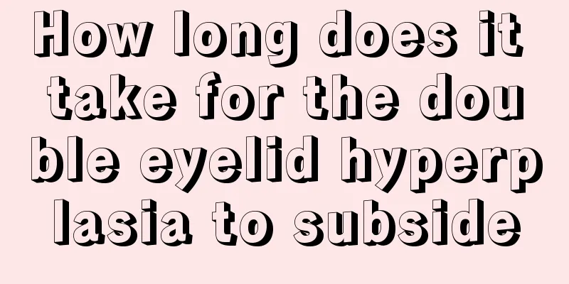 How long does it take for the double eyelid hyperplasia to subside