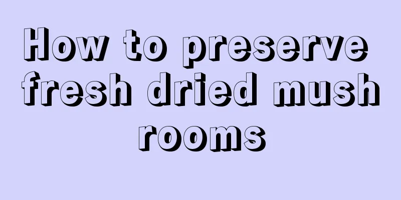 How to preserve fresh dried mushrooms