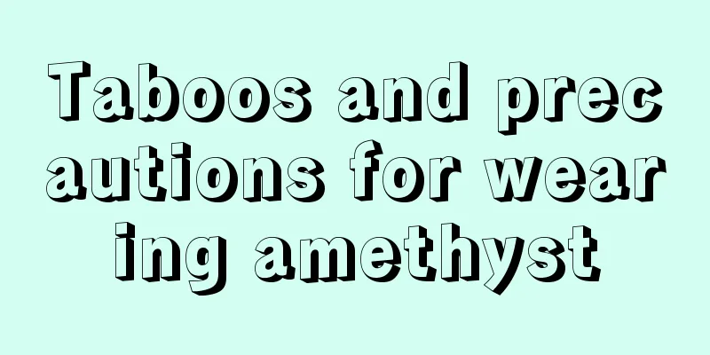 Taboos and precautions for wearing amethyst