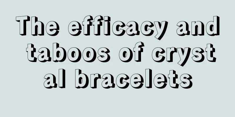 The efficacy and taboos of crystal bracelets