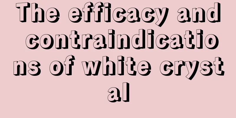 The efficacy and contraindications of white crystal