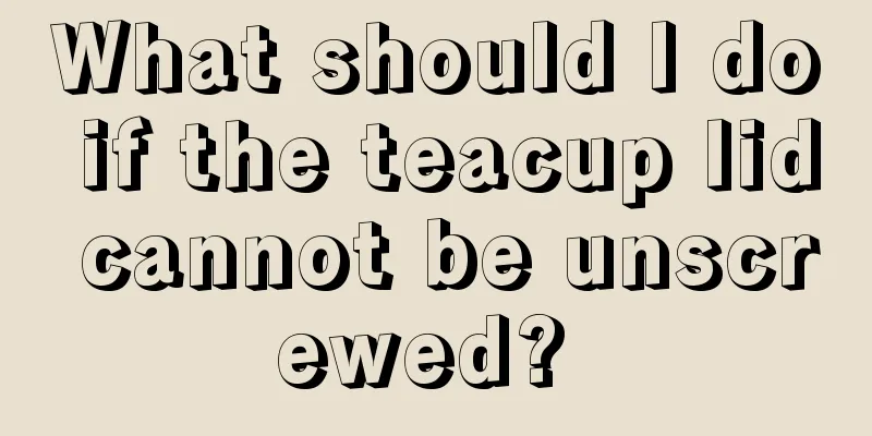 What should I do if the teacup lid cannot be unscrewed? 
