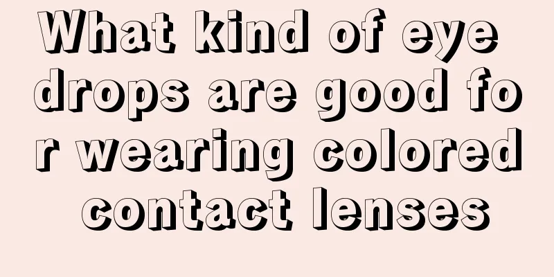 What kind of eye drops are good for wearing colored contact lenses