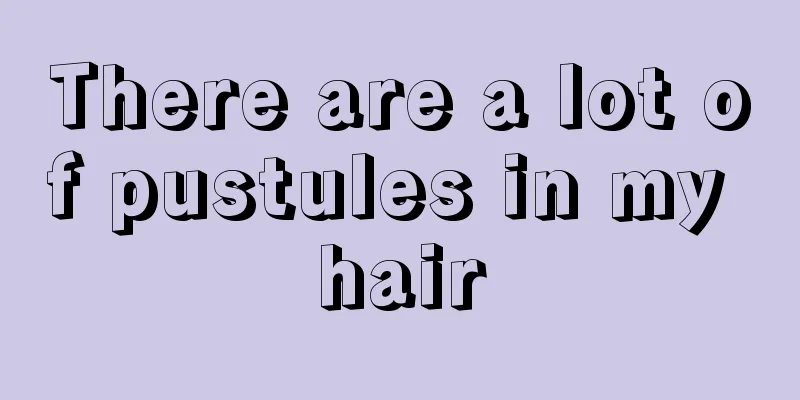 There are a lot of pustules in my hair