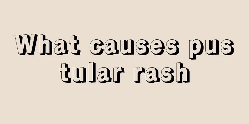What causes pustular rash