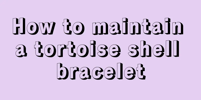 How to maintain a tortoise shell bracelet