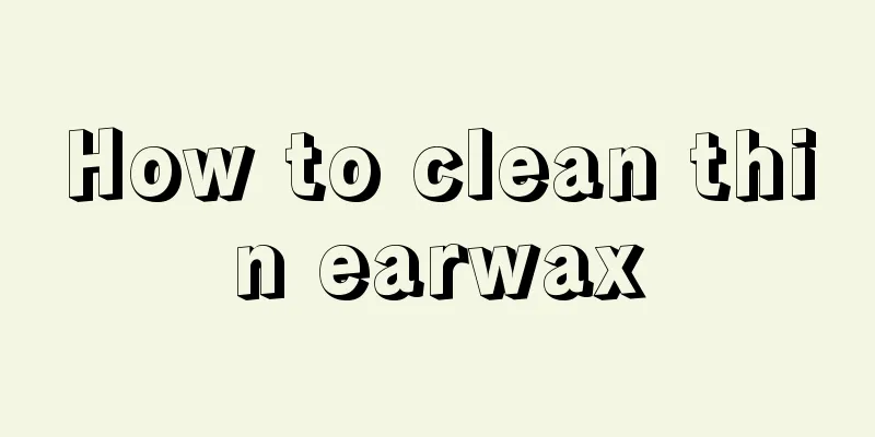 How to clean thin earwax