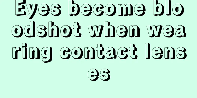 Eyes become bloodshot when wearing contact lenses