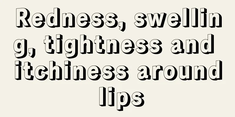 Redness, swelling, tightness and itchiness around lips