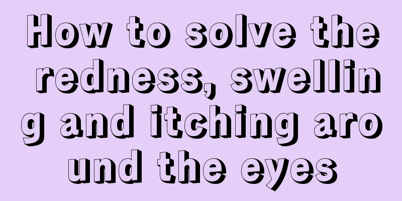 How to solve the redness, swelling and itching around the eyes