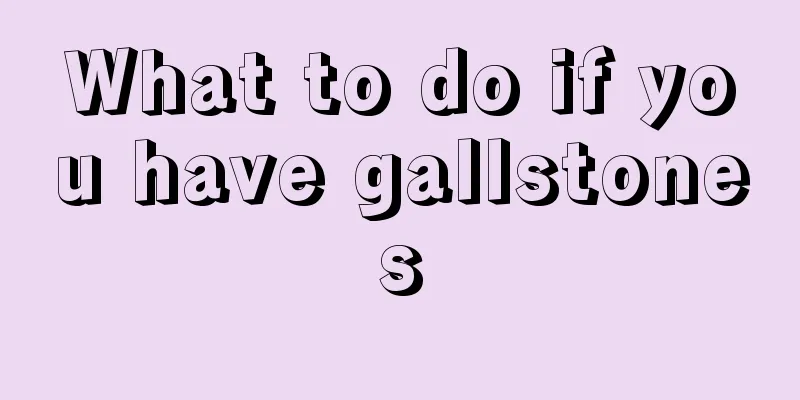 What to do if you have gallstones