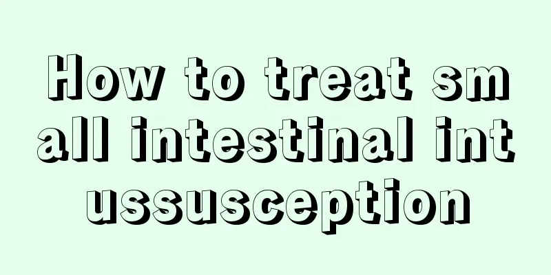 How to treat small intestinal intussusception