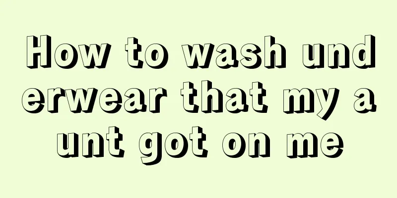 How to wash underwear that my aunt got on me
