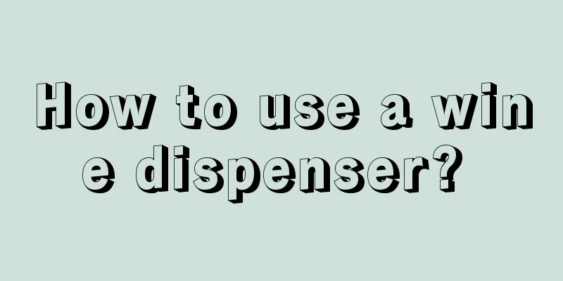 How to use a wine dispenser? 