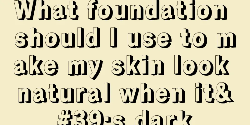 What foundation should I use to make my skin look natural when it's dark