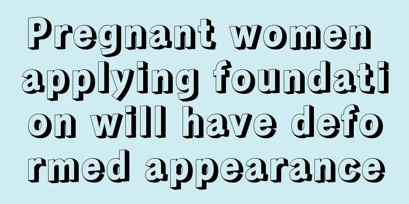 Pregnant women applying foundation will have deformed appearance