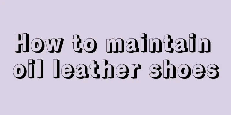 How to maintain oil leather shoes