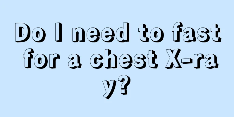 Do I need to fast for a chest X-ray?