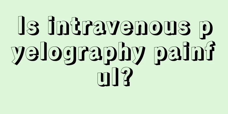 Is intravenous pyelography painful?