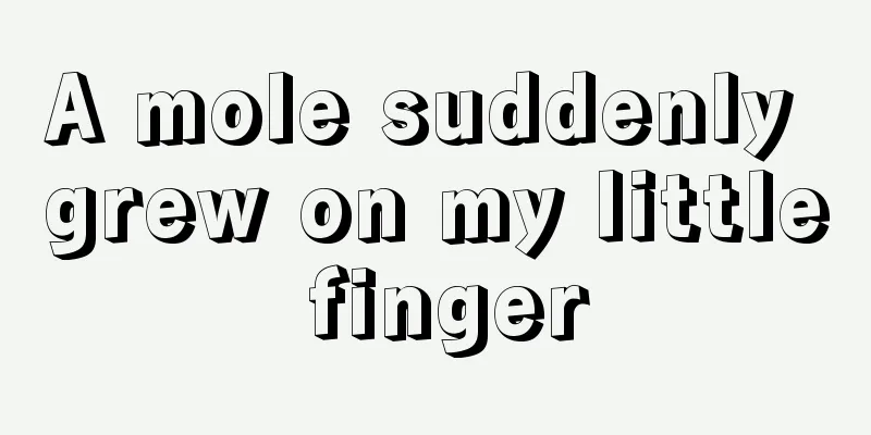 A mole suddenly grew on my little finger